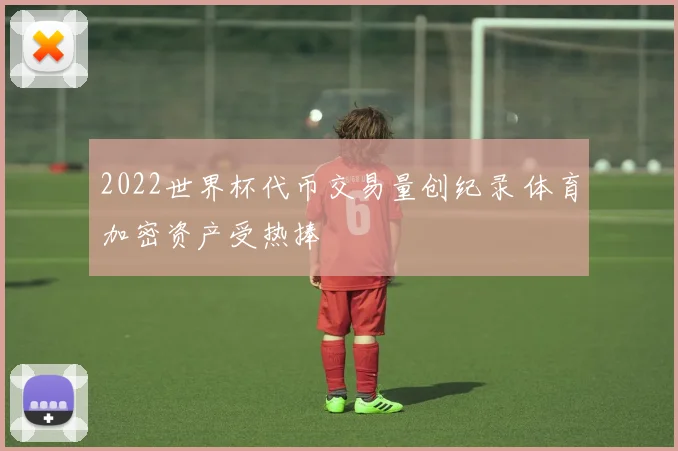 2022世界杯代币交易量创纪录 体育加密资产受热捧
